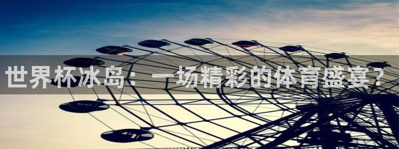 世界杯2026预选赛：世界杯冰岛：一场精彩的体育盛宴？