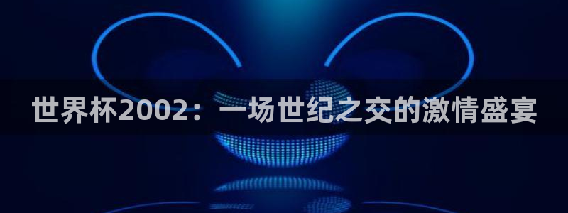 世界杯球队：世界杯2002：一场世纪之交的激情盛宴