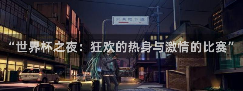 世界杯2026赛程时间表格:“世界杯之夜:狂欢的热身与激情的比赛”