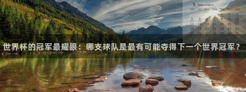 2026葡萄牙杯赛程表：世界杯的冠军最耀眼：哪支球队是最有可能夺得下一个世界冠军？